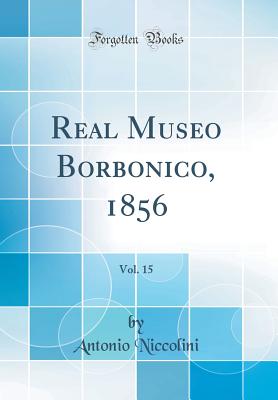 Real Museo Borbonico, 1856, Vol. 15 (Classic Reprint) - Niccolini, Antonio