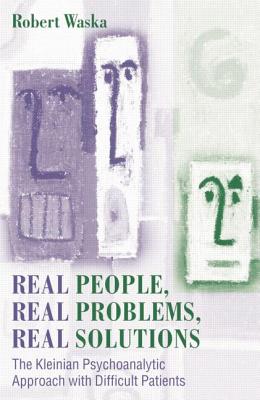 Real People, Real Problems, Real Solutions: The Kleinian Psychoanalytic Approach with Difficult Patients - Waska, Robert