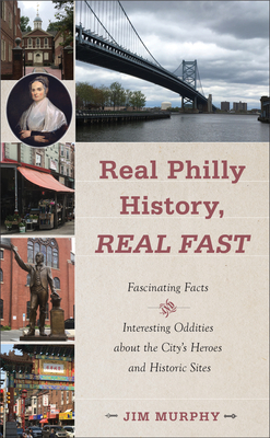 Real Philly History, Real Fast: Fascinating Facts and Interesting Oddities about the City's Heroes and Historic Sites - Murphy, Jim