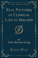 Real Pictures of Clerical Life in Ireland (Classic Reprint)