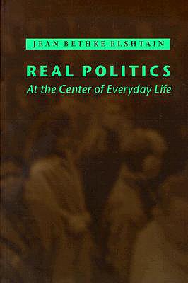 Real Politics: At the Center of Everyday Life - Elshtain, Jean Bethke, Professor