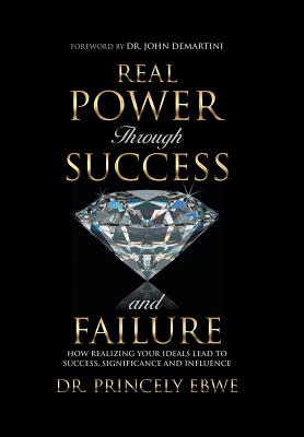 Real Power Through Success and Failure: How Realizing Your Ideals Lead to Success, Significance, and Influence - Ebwe, Princely, Dr.