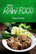 Real Raw Food - Raw All Day: (Raw Diet Cookbook for the Raw Lifestyle)