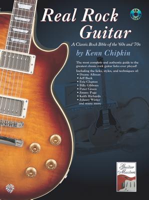 Real Rock Guitar: A Classic Rock Bible of the '60s and '70s - Chipkin, Kenn