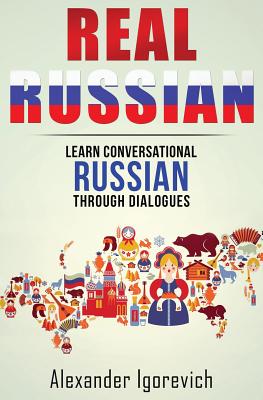 Real Russian: Learn How to Speak Conversational Russian Through Dialogues - Igorevich, Alexander