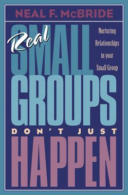 Real Small Groups Don't Just Happen: Nurturing Relationships in Your Small Group - McBride, Neal F, and Life, Student