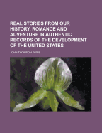 Real Stories from Our History, Romance and Adventure in Authentic Records of the Development of the United States