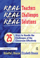 Real Teachers, Real Challenges, Real Solutions: 25 Ways to Handle the Challenges of the Classroom Effectively