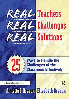 Real Teachers, Real Challenges, Real Solutions: 25 Ways to Handle the Challenges of the Classroom Effectively - Breaux, Elizabeth
