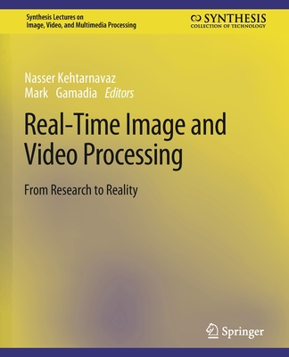 Real-Time Image and Video Processing: From Research to Reality - Kehtarnavaz, Nasser, and Gamadia, Mark