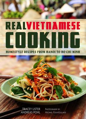 Real Vietnamese Cooking: Homestyle Recipes from Hanoi to Ho Chi Minh - Lister, Tracey, and Pohl, Andreas, and Fountoulakis, Michael (Photographer)