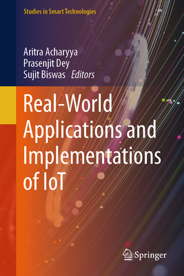Real-World Applications and Implementations of IoT - Acharyya, Aritra (Editor), and Dey, Prasenjit (Editor), and Biswas, Sujit (Editor)