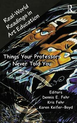 Real-World Readings in Art Education: Things Your Professor Never Told You - Fehr, Dennis E