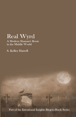 Real Wyrd: A Modern Shaman's Roots in the Middle World - Harrell, S Kelley