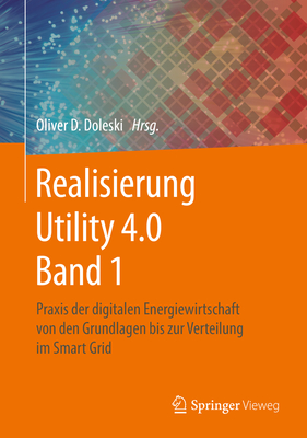 Realisierung Utility 4.0 Band 1: Praxis Der Digitalen Energiewirtschaft Von Den Grundlagen Bis Zur Verteilung Im Smart Grid - Doleski, Oliver D (Editor)