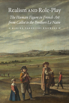 Realism and Role-Play: The Human Figure in French Art from Callot to the Brothers Le Nain - Knowles, Marika Takanishi