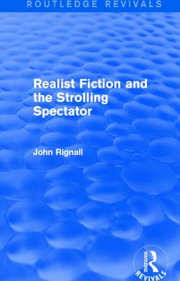 Realist Fiction and the Strolling Spectator (Routledge Revivals) - Rignall, John