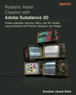 Realistic Asset Creation with Adobe Substance 3D: Create materials, textures, filters, and 3D models using Substance 3D Painter, Designer, and Stager