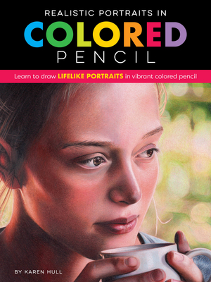 Realistic Portraits in Colored Pencil: Learn to Draw Lifelike Portraits in Vibrant Colored Pencil - Hull, Karen