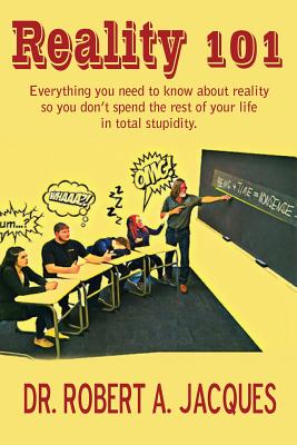 Reality 101: Everything you need to know about reality so you don't spend the rest of your life in total stupidity - Jacques