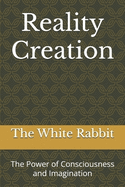 Reality Creation: The Power of Consciousness and Imagination
