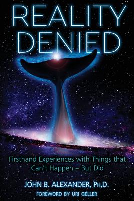 Reality Denied: Firsthand Experiences with Things that Can't Happen - But Did - Alexander, John B, Col.