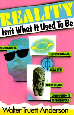 Reality Isn't What It Used to Be: Theatrical Politics, Ready-To-Wear Religion, Global Myths, Primitive Chic, and O - Anderson, Walter Truet