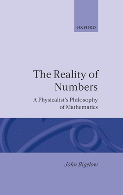 Reality of Numbers: A Physicalist's Philosophy of Mathematics - Bigelow, John