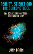 Reality, Science and the Supernatural: Can Science Support Belief in a Creator God?