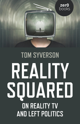 Reality Squared: On Reality TV and Left Politics - Syverson, Tom