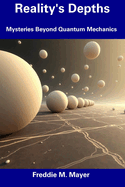 Reality's Depths: Mysteries Beyond Quantum Mechanics