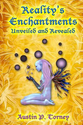 Reality's Enchantments Unveiled and Revealed - Torney, Austin P