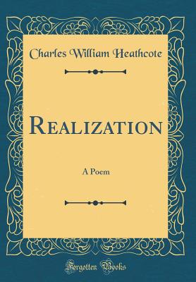 Realization: A Poem (Classic Reprint) - Heathcote, Charles William