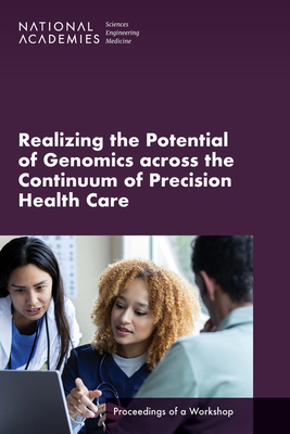 Realizing the Potential of Genomics across the Continuum of Precision Health Care: Proceedings of a Workshop - National Academies of Sciences, Engineering, and Medicine, and Health and Medicine Division, and Board on Health Care Services