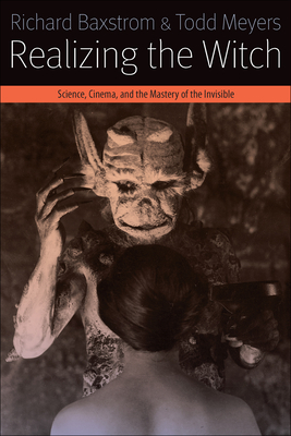 Realizing the Witch: Science, Cinema, and the Mastery of the Invisible - Baxstrom, Richard, and Meyers, Todd