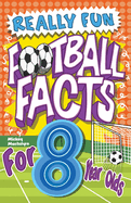Really Fun Football Facts Book For 8 Year Olds: Illustrated Amazing Facts. The Ultimate Trivia Football Book For Kids