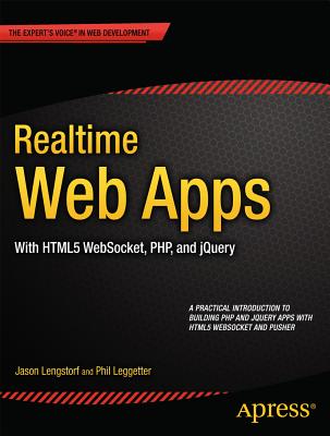 Realtime Web Apps: With HTML5 WebSocket, PHP, and jQuery - Lengstorf, Jason, and Leggetter, Phil, and Newman, Alex