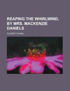 Reaping the Whirlwind, by Mrs. MacKenzie Daniels - Daniel, Elizabeth