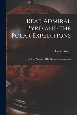 Rear Admiral Byrd and the Polar Expeditions: With an Account of His Life and Achievements - Foster, Coram