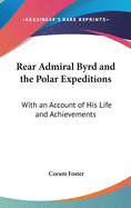 Rear Admiral Byrd and the Polar Expeditions: With an Account of His Life and Achievements