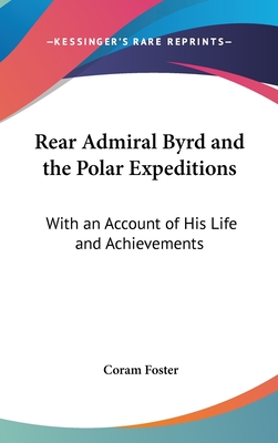 Rear Admiral Byrd and the Polar Expeditions: With an Account of His Life and Achievements - Foster, Coram