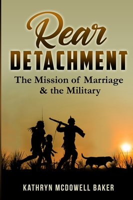 Rear Detachment: The mission of marriage & the military - Baker, Kathryn McDowell