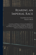 Rearing an Imperial Race; Containing a Full Report of the Second Guildhall School Conference on Diet, Cookery and Hygiene, with Dietaries; Special Reports from H. M. Ambassadors Abroad; Articles on Children's Food Requirements, Clothing, Etc