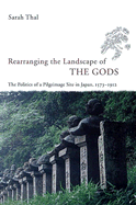 Rearranging the Landscape of the Gods: The Politics of a Pilgrimage Site in Japan, 1573-1912