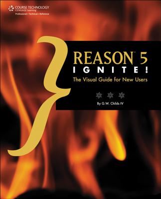 Reason 5 Ignite!: The Visual Guide for New Users - Childs, G W, IV