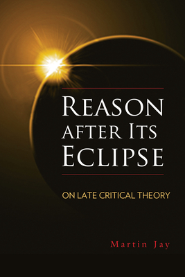 Reason After Its Eclipse: On Late Critical Theory - Jay, Martin
