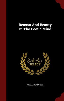 Reason And Beauty In The Poetic Mind - Williams, Charles, PhD