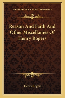 Reason And Faith And Other Miscellanies Of Henry Rogers - Rogers, Henry