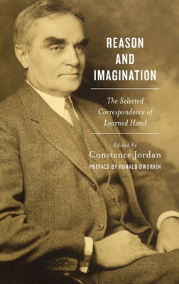 Reason and Imagination: The Selected Correspondence of Learned Hand: 1897-1961 - Jordan, Constance (Editor)