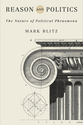 Reason and Politics: The Nature of Political Phenomena - Blitz, Mark
